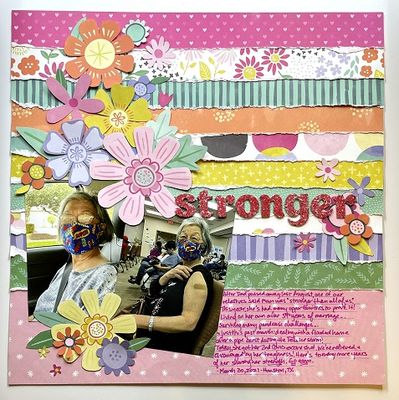 Stronger
I used tore paper strips from an older Paige Evans line (actually scraplifted a page she posted on FB) for the background. This page talks about my mom, and how strong she's had to be this past year. Today, she got her 2nd COVID vaccine shot, so I HAD to do a page about her!:-) 

